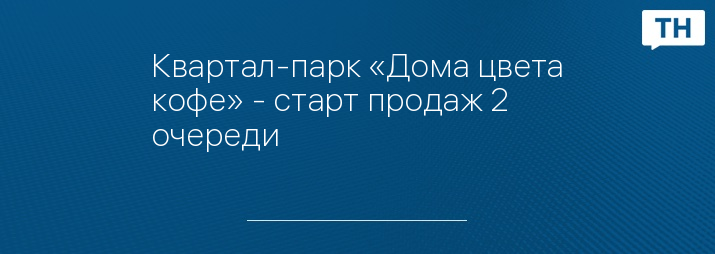 Квартал-парк «Дома цвета кофе» - старт продаж 2 очереди