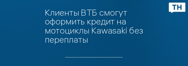 Клиенты ВТБ смогут оформить кредит на мотоциклы Kawasaki без переплаты