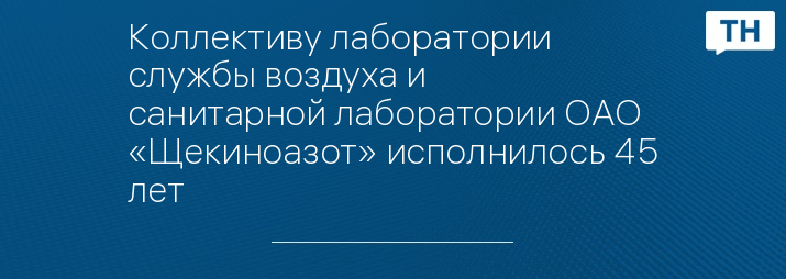 Коллективу лаборатории службы воздуха и санитарной лаборатории ОАО «Щекиноазот» исполнилось 45 лет