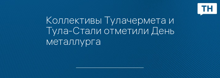 Коллективы Тулачермета и Тула-Стали отметили День металлурга