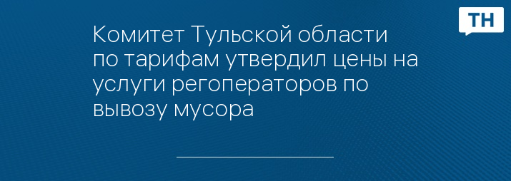 Комитет Тульской области по тарифам утвердил цены на услуги регоператоров по вывозу мусора