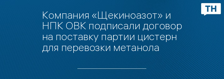 Компания «Щекиноазот» и НПК ОВК подписали договор на поставку партии цистерн для перевозки метанола