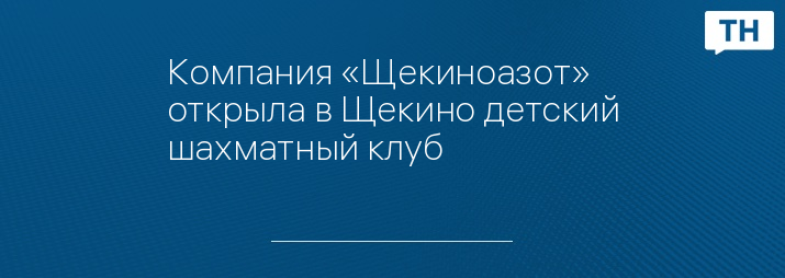 Компания «Щекиноазот» открыла в Щекино детский шахматный клуб