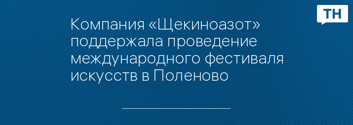 Компания «Щекиноазот» поддержала проведение международного фестиваля искусств в Поленово