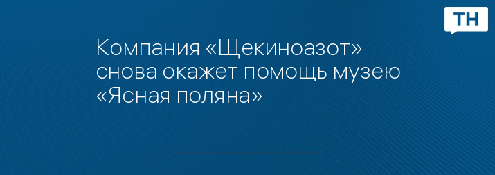 Компания «Щекиноазот» снова окажет помощь музею «Ясная поляна»