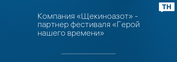 Компания «Щекиноазот» - партнер фестиваля «Герой нашего времени» 