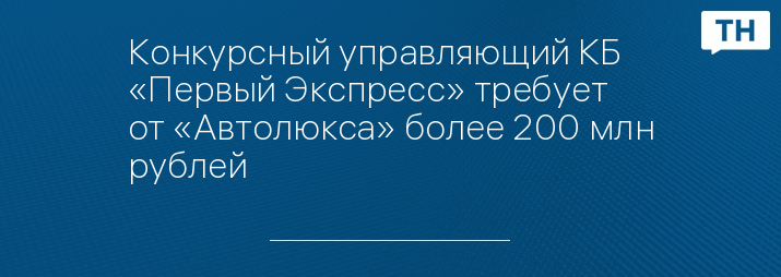 Конкурсный управляющий КБ «Первый Экспресс» требует от «Автолюкса» более 200 млн рублей