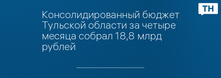 Консолидированный бюджет Тульской области за четыре месяца собрал 18,8 млрд рублей 