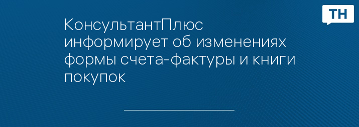 КонсультантПлюс информирует об изменениях формы счета-фактуры и книги покупок  