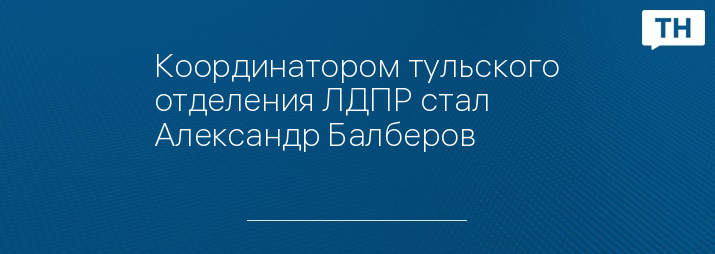 Координатором тульского отделения ЛДПР стал Александр Балберов