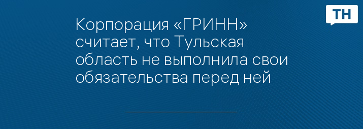 Корпорация «ГРИНН» считает, что Тульская область не выполнила свои обязательства перед ней