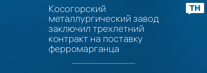 Косогорский металлургический завод заключил трехлетний контракт на поставку ферромарганца