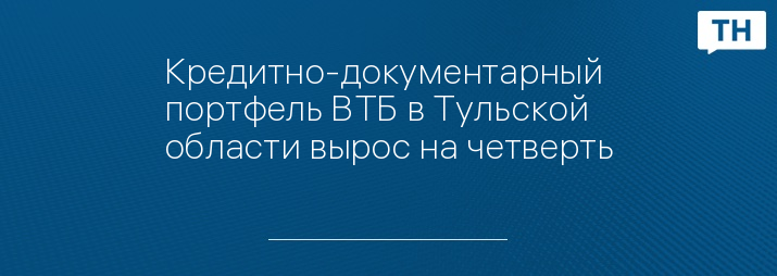 Кредитно-документарный портфель ВТБ в Тульской области вырос на четверть