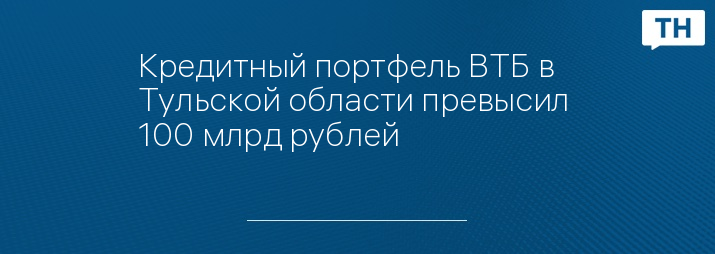 Кредитный портфель ВТБ в Тульской области превысил  100 млрд рублей