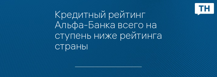 Кредитный рейтинг Альфа-Банка всего на ступень ниже рейтинга страны