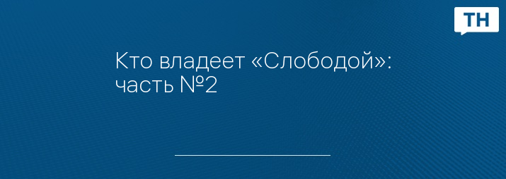 Кто владеет «Слободой»: часть №2