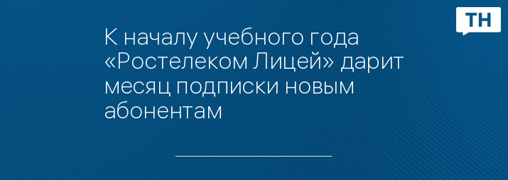 К началу учебного года «Ростелеком Лицей» дарит месяц подписки новым абонентам