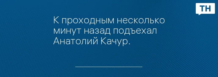 К проходным несколько минут назад подъехал Анатолий Качур.