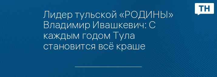 Лидер тульской «РОДИНЫ» Владимир Ивашкевич: С каждым годом Тула становится всё краше