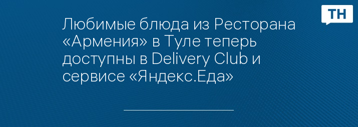 Любимые блюда из Ресторана «Армения» в Туле теперь доступны в Delivery Club и сервисе «Яндекс.Еда»