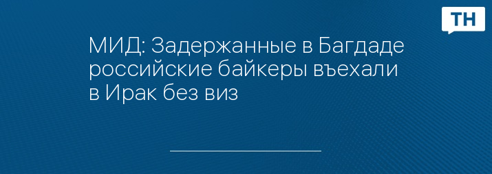 МИД: Задержанные в Багдаде российские байкеры въехали в Ирак без виз