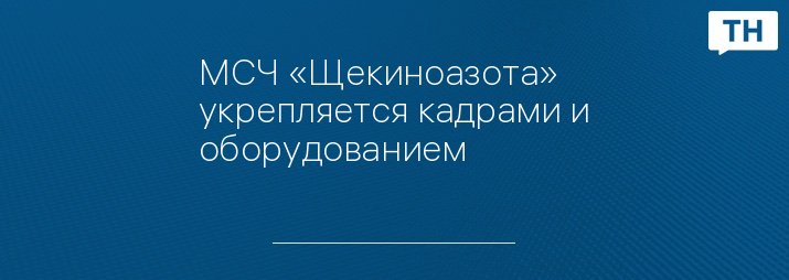 МСЧ «Щекиноазота» укрепляется кадрами и оборудованием 