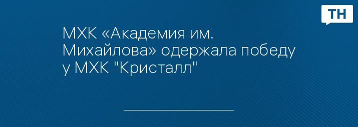 МХК «Академия им. Михайлова» одержала победу у МХК "Кристалл"