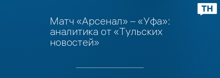 Матч «Арсенал» – «Уфа»: аналитика от «Тульских новостей»