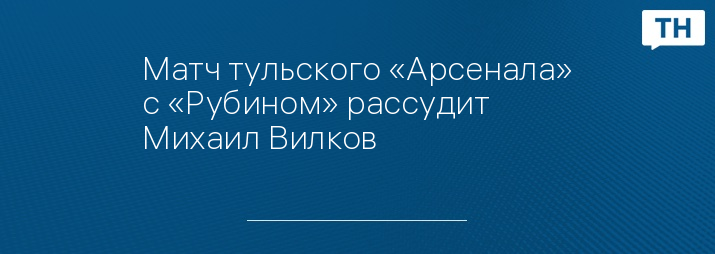 Матч тульского «Арсенала» с «Рубином» рассудит Михаил Вилков