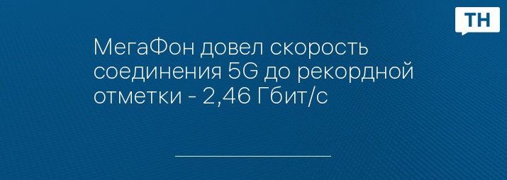 МегаФон довел скорость соединения 5G до рекордной отметки - 2,46 Гбит/с