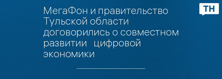 МегаФон и правительство Тульской области договорились о совместном развитии   цифровой экономики