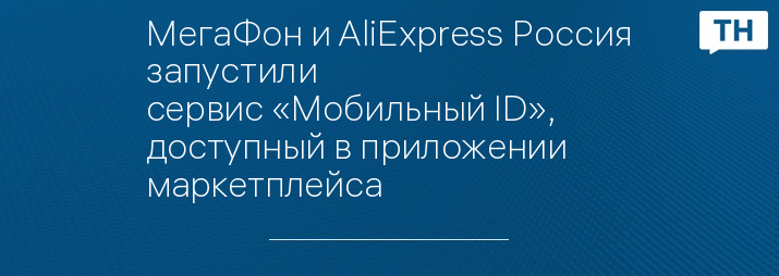МегаФон и AliExpress Россия запустили сервис «Мобильный ID», доступный в приложении маркетплейса