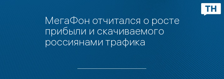 МегаФон отчитался о росте прибыли и скачиваемого россиянами трафика