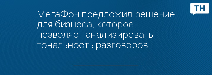 МегаФон предложил решение для бизнеса, которое позволяет анализировать тональность разговоров