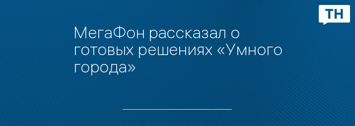 МегаФон рассказал о готовых решениях «Умного города»