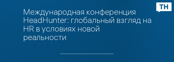Международная конференция HeadHunter: глобальный взгляд на HR в условиях новой реальности