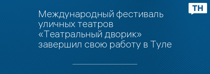 Международный фестиваль уличных театров «Театральный дворик» завершил свою работу в Туле