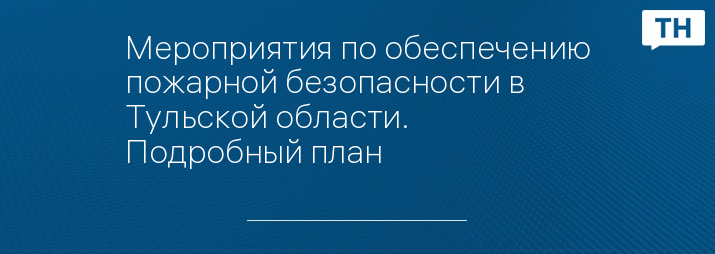 Мероприятия по обеспечению пожарной безопасности в Тульской области. Подробный план