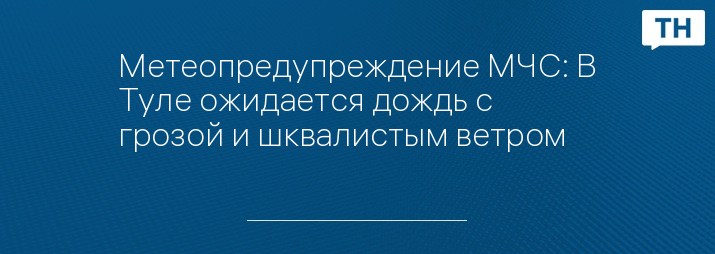 Метеопредупреждение МЧС: В Туле ожидается дождь с грозой и шквалистым ветром