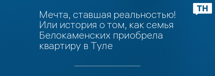 Мечта, ставшая реальностью! Или история о том, как семья Белокаменских приобрела квартиру в Туле