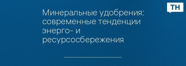 Минеральные удобрения: современные тенденции энерго- и ресурсосбережения