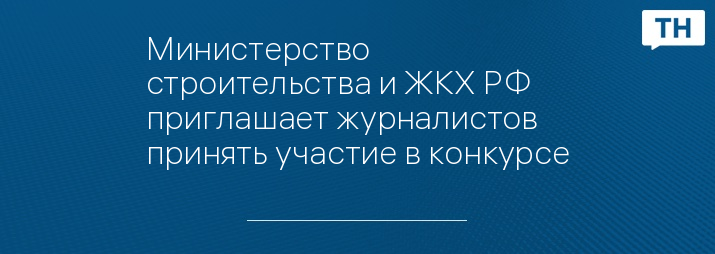 Министерство строительства и ЖКХ РФ приглашает журналистов принять участие в конкурсе