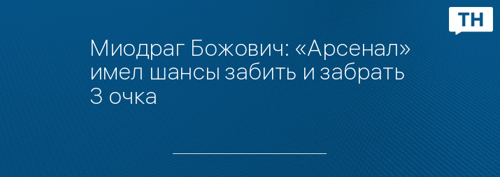 Миодраг Божович: «Арсенал» имел шансы забить и забрать 3 очка