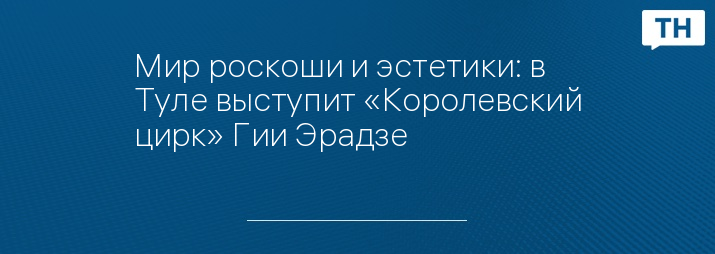 Мир роскоши и эстетики: в Туле выступит «Королевский цирк» Гии Эрадзе