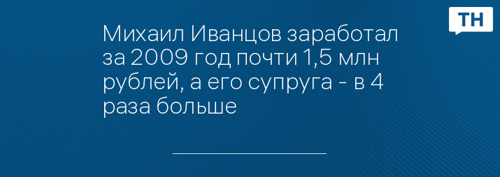 Михаил Иванцов заработал за 2009 год почти 1,5 млн рублей, а его супруга - в 4 раза больше