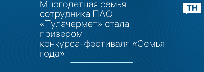 Многодетная семья сотрудника ПАО «Тулачермет» стала призером конкурса-фестиваля «Семья года»