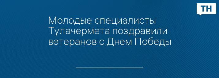 Молодые специалисты Тулачермета поздравили ветеранов с Днем Победы