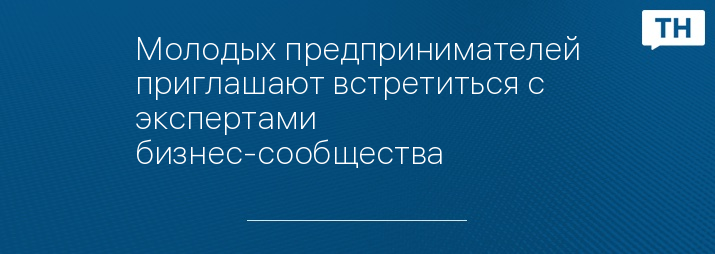 Молодых предпринимателей приглашают встретиться с экспертами бизнес-сообщества