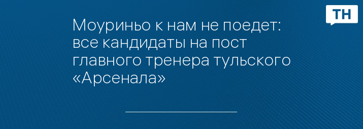 Моуриньо к нам не поедет: все кандидаты на пост главного тренера тульского «Арсенала»