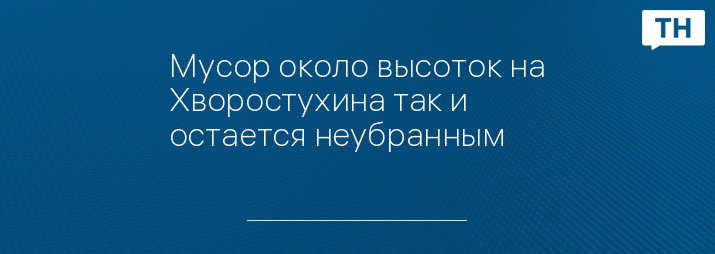 Мусор около высоток на Хворостухина так и остается неубранным 